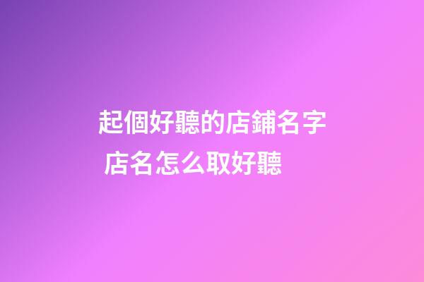 起個好聽的店鋪名字 店名怎么取好聽-第1張-店鋪起名-玄機派